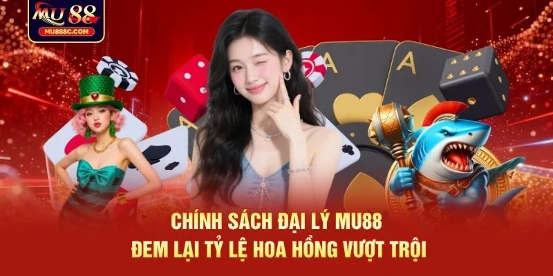 Chính sách đại lý MU88 đem lại tỷ lệ hoa hồng vượt trội