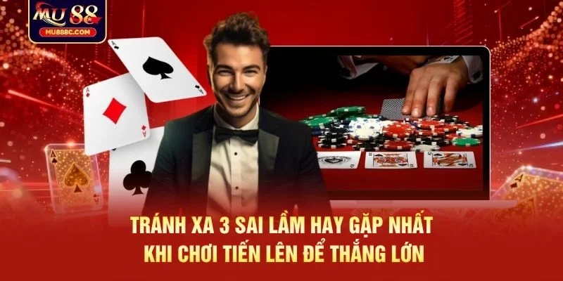 Tránh xa 3 sai lầm hay gặp nhất khi chơi Tiến Lên để thắng lớn