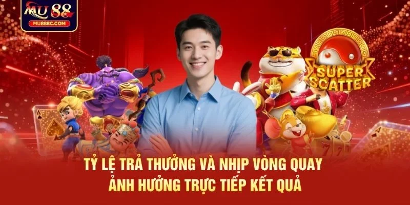 Tỷ lệ trả thưởng và nhịp vòng quay ảnh hưởng trực tiếp kết quả